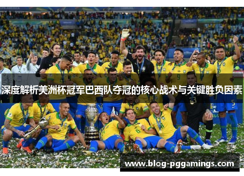 深度解析美洲杯冠军巴西队夺冠的核心战术与关键胜负因素