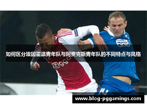 如何区分埃因霍温青年队与阿贾克斯青年队的不同特点与风格