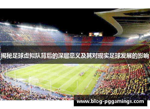 揭秘足球虚拟队背后的深层意义及其对现实足球发展的影响