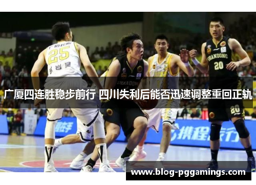 广厦四连胜稳步前行 四川失利后能否迅速调整重回正轨