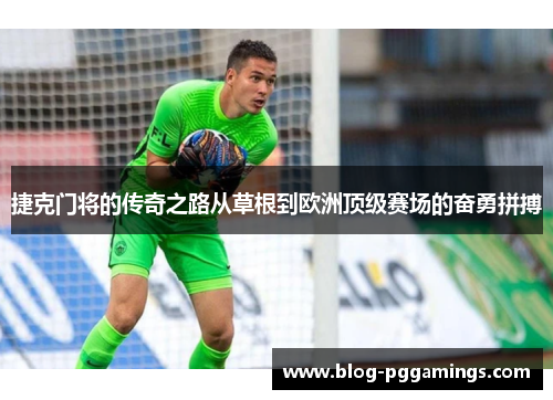 捷克门将的传奇之路从草根到欧洲顶级赛场的奋勇拼搏