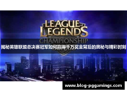 揭秘英雄联盟总决赛冠军如何赢得千万奖金背后的奥秘与精彩时刻