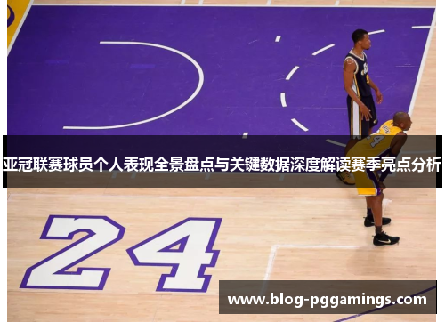 亚冠联赛球员个人表现全景盘点与关键数据深度解读赛季亮点分析