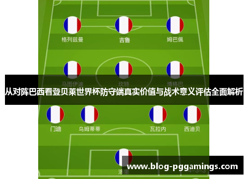 从对阵巴西看登贝莱世界杯防守端真实价值与战术意义评估全面解析