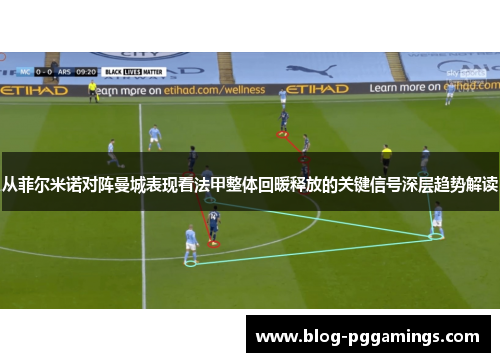 从菲尔米诺对阵曼城表现看法甲整体回暖释放的关键信号深层趋势解读