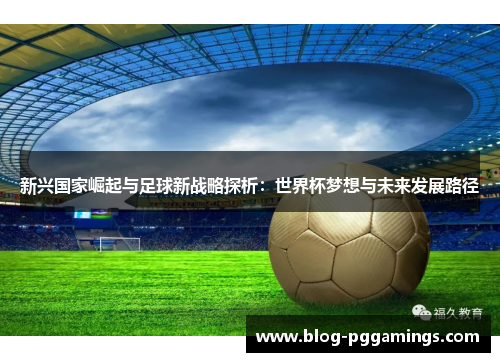 新兴国家崛起与足球新战略探析：世界杯梦想与未来发展路径
