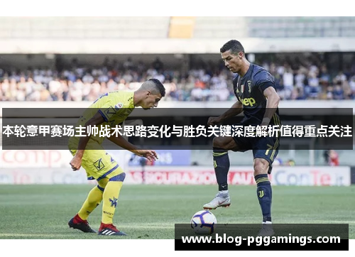 本轮意甲赛场主帅战术思路变化与胜负关键深度解析值得重点关注