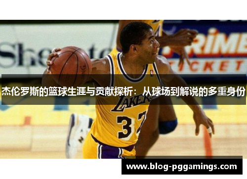 杰伦罗斯的篮球生涯与贡献探析：从球场到解说的多重身份